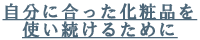 自分に合った化粧品を使い続けるために